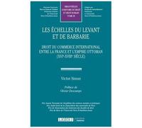 Les Échelles Du Levant Et De Barbarie - Droit Du Commerce International Entre La France Et L'empire Ottoman (Xvie-Xviiie Siècle)