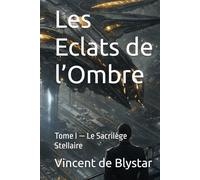 Les Eclats de l’Ombre: Tome I - Le Sacrilège Stellaire