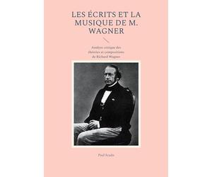 Les Écrits et la musique de M. Wagner: Analyse critique des théories et compositions de Richard Wagner