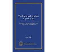 Les écrits historiques de John Fiske : illustrés avec de nombreuses photogravures, cartes, graphiques, fac-similés, etc