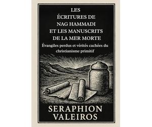LES ÉCRITURES DE NAG HAMMADI ET LES MANUSCRITS DE LA MER MORTE: Évangiles perdus et vérités cachées du christianisme primitif