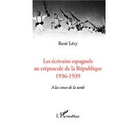 Les écrivains espagnols au crépuscule de la République 1936-1939 - A las cinco de la tarde - René Lévy - L'harmattan - broché - Essai