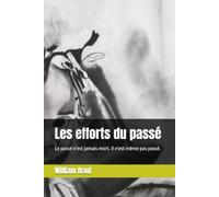 Les efforts du passé: Le passé n'est jamais mort. Il n'est même pas passé.