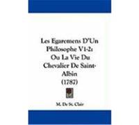 Les Egaremens D'Un Philosophe V1-2: Ou La Vie Du Chevalier de Saint-Albin (1787) St Clair, M. De (Auteur)