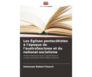 Les Églises pentecôtistes à l'époque de l'austrofascisme et du national-socialisme: Analyse historique de leurs expériences et comportements de 1933 à 1945 en Autriche