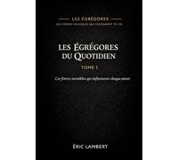 Les Égrégores - Les Forces Invisibles Qui Façonnent Ta Vie - Tome 1 - Les Égrégores du Quotidien: Ces forces invisibles qui influencent chaque pensée