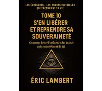 Les Égrégores - Les Forces Invisibles Qui Façonnent Ta Vie - Tome 10 - S'en Libérer et Reprendre Sa Souveraineté: Comment briser l'influence des entités qui se nourrissent de toi