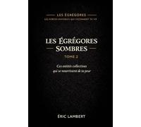 Les Égrégores - Les Forces Invisibles Qui Façonnent Ta Vie - Tome 2 - Les Égrégores Sombres: Ces entités collectives qui se nourrissent de ta peur