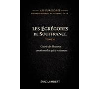 Les Égrégores - Les Forces Invisibles Qui Façonnent Ta Vie - Tome 6 - Les Égrégores de Souffrance: Les Forces qui se nourrissent de ton passé non guéri