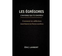Les Égrégores - L'Invisible Qui Te Contrôle: Comment tes addictions nourrissent les forces sombres (et comment t’en libérer)