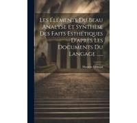 Les Éléments Du Beau Analyse Et Synthèse Des Faits Esthétiques D'après Les Documents Du Langage ......