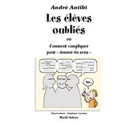 Les élèves oubliés ou comment compliquer pour donner du sens - André Antibi - Antibi Eds - broché - Essai