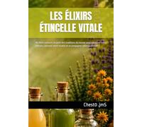LES ÉLIXIRS ÉTINCELLE VITALE: 40 élixirs naturels inspirés des traditions du monde pour retrouver votre énergie, soutenir votre vitalité et accompagner votre quotidien