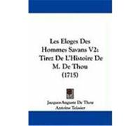 Les Eloges Des Hommes Savans V2: Tirez de L'Histoire de M. de Thou (1715) Thou, Jacques-Auguste De (Auteur)