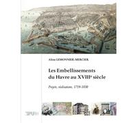 Les embellissements du Havre au XVIIIe siècle - projets, réalisations, 1719-1830 Projets, réalisation, 1719-1830 - Aline Lemonnier-Mercier - Presses universitaires de Rouen et du Havre - broché - Etud