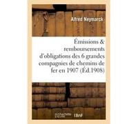 Les émissions et remboursements d'obligations des six grandes compagnies de chemins de fer en 1907 Alfred Neymarck (Auteur)