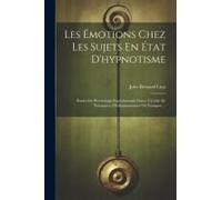 Les Émotions Chez Les Sujets En État D'hypnotisme: Études De Psychologie Expérimentale Faites À L'aide De Substances Médicamenteuses Ou Toxiques ...