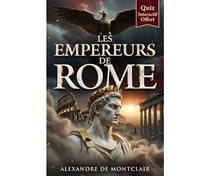 LES EMPEREURS ROMAINS De Jules César à Constantin: Auguste, Néron, Marc Aurèle et les Hommes qui ont Bâti l'Empire de Rome + Quiz Offert !