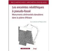Les enceintes néolithiques à pseudo-fossés - Monuments cérémoniels danuiens dans la pleine d'Alsace Philippe LeFrançois (Auteur)