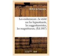 Les Endormeurs: La Vérité Sur Les Hypnotisants, Les Suggestionnistes, Les Magnétiseurs, (Éd.1887)
