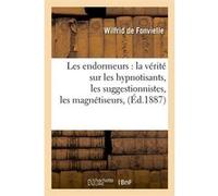 Les endormeurs : la vérité sur les hypnotisants, les suggestionnistes, les magnétiseurs, (Éd.1887) Wilfrid de Fonvielle (Auteur)