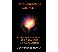 LES ÉNERGIES DE GUÉRISON: STIMULER LA CAPACITÉ DE L'ORGANISME À S'AUTO-GUÉRIR