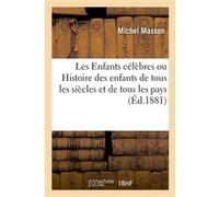 Les Enfants célèbres, ou Histoire des enfants de tous les siècles et de tous les pays Michel Masson (Auteur)