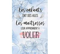 Les Enfants ont des ailes les Maîtresses leur apprennent à Voler - Carnet de Notes: Cadeau pour une maitresse d'école / institutrice / enseignante / ... d’année scolaire, à Noël ou à un anniversaire