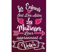 Les Enfants Ont Des Ailes , Les Maîtresses Leur Apprennent à Voler: Idée Original Cadeau Pour Une Super Maîtresse, Institutrice Maternelle, ... aux anniversaire, Noël, Fin d'année scolaire
