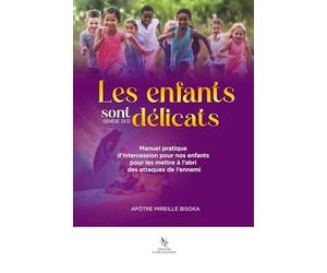 Les enfants sont délicats: Manuel pratique d'intercession pour nos enfants pour les mettre à l'abri des attaques de l'ennemi