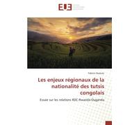 Les enjeux régionaux de la nationalité des tutsis congolais: Essaie sur les relations RDC-Rwanda-Ouganda