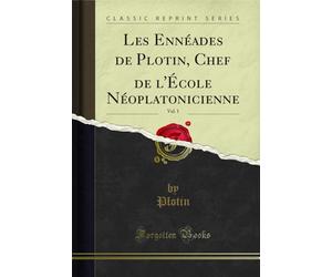 Les Ennéades de Plotin, Chef de l'École Néoplatonicienne, Vol. 1 (Classic Reprint)