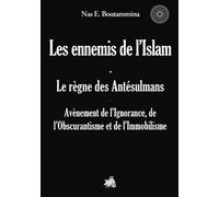 Les ennemis de l'Islam - Le règne des Antésulmans: Avènement de l'Ignorance, de l'Obscurantisme et de l'Immobilisme