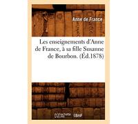 Les enseignements d'Anne de France, à sa fille Susanne de Bourbon. (Éd.1878)
