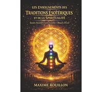 Les Enseignements des Traditions Ésotériques et de la Spiritualité: Découvrir les savoirs anciens, comprendre les forces invisibles et pratiquer des rituels pour éveiller sa conscience