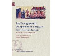Les Enseignements qui apprennent à préparer toutes sortes de plats: Recettes de cuisine du XIVe siècle