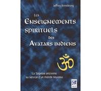 Les Enseignements Spirituels Des Avatars Indiens - La Sagesse Ancienne Au Service D'un Monde Nouveau