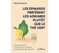 Les épinards préfèrent les agrumes plutôt que le thé vert Ce que personne ne vous dit sur la cuisson et l'association des aliments - Nicolas Chauvat - Jouvence - broché - Guide