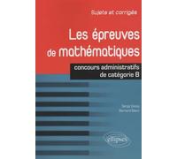 Les épreuves de mathématiques: Concours de catégorie B Sujets et corrigés