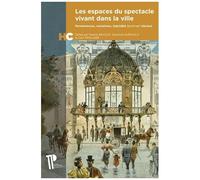 Les Espaces Du Spectacle Vivant Dans La Ville - Permanences, Mutations, Hybridité (Xviiie-Xxie Siècles)
