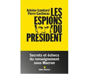 Les Espions du président Secrets et échecs du renseignement sous Macron - Antoine Izambard - Albin Michel - broché - Essai