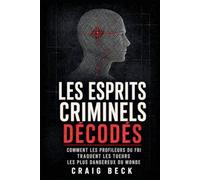 Les esprits criminels décodés: Comment les profileurs du FBI traquent les tueurs les plus dangereux du monde