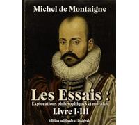 Les Essais : Explorations philosophiques et morales édition originale et intégrale Livre I-III
