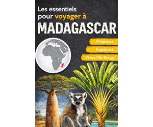 Les essentiels pour voyager à Madagascar: Préparez, explorez, vivez l'île Rouge. Guide de voyage pour visiter la terre malgache. Les incontournables et les conseils pratiques.