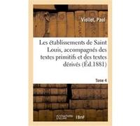Les établissements de Saint Louis, accompagnés des textes primitifs et des textes dérivés. Tome 4 Paul Viollet (Auteur)