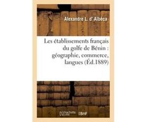 Les établissements français du golfe de Bénin : géographie, commerce, langues Alexandre L. d' Albéca (Auteur)