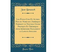 Les Etats-Unis Et Autres Pays Du Nord De L'amerique Formant Un Nouveau Cours Pratique Et Theorique Pour Apprendre Facilement La Langue Anglaise (Classic Reprint)