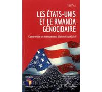 Les Etats-Unis Et Le Rwanda Génocidaire - Comprendre Un Manquement Diplomatique Fatal