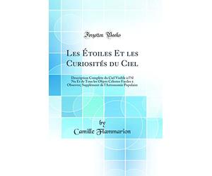 Les Étoiles Et les Curiosités du Ciel: Description Complète du Ciel Visible à l' il Nu Et de Tous les Objets Célestes Faciles à Observer; Supplément de l'Astronomie Populaire (Classic Reprint)