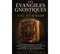 LES ÉVANGILES GNOSTIQUES ET NAG HAMMADI: Ce que disent réellement les textes chrétiens perdus, pourquoi ils ont disparu et comment ils ont changé notre compréhension du christianisme primitif